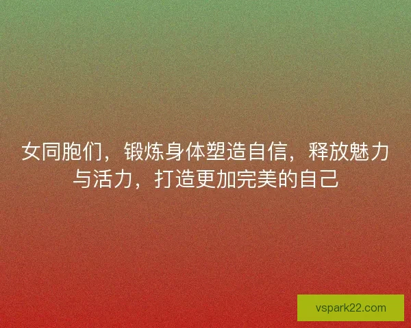 女同胞们，锻炼身体塑造自信，释放魅力与活力，打造更加完美的自己