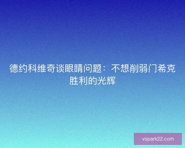 德约科维奇谈眼睛问题：不想削弱门希克胜利的光辉