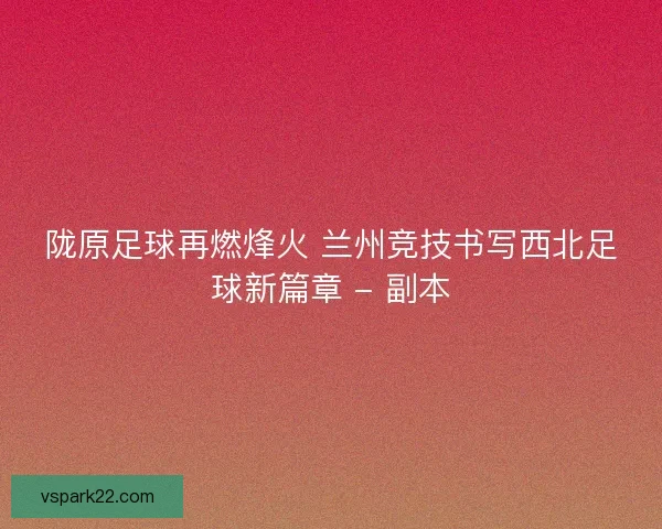 陇原足球再燃烽火 兰州竞技书写西北足球新篇章 - 副本