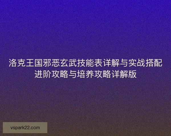 洛克王国邪恶玄武技能表详解与实战搭配进阶攻略与培养攻略详解版