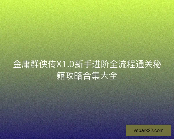 金庸群侠传X1.0新手进阶全流程通关秘籍攻略合集大全