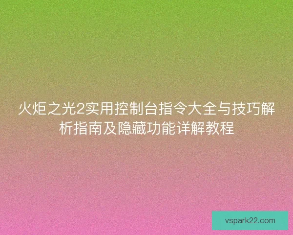 火炬之光2实用控制台指令大全与技巧解析指南及隐藏功能详解教程