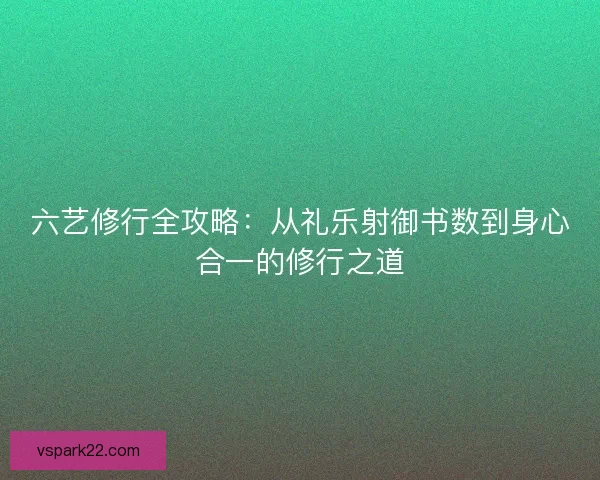 六艺修行全攻略：从礼乐射御书数到身心合一的修行之道